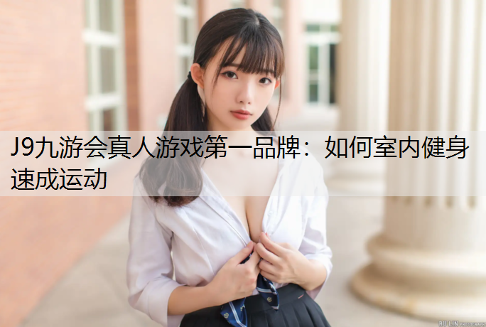 J9九游会真人游戏第一品牌：如何室内健身速成运动