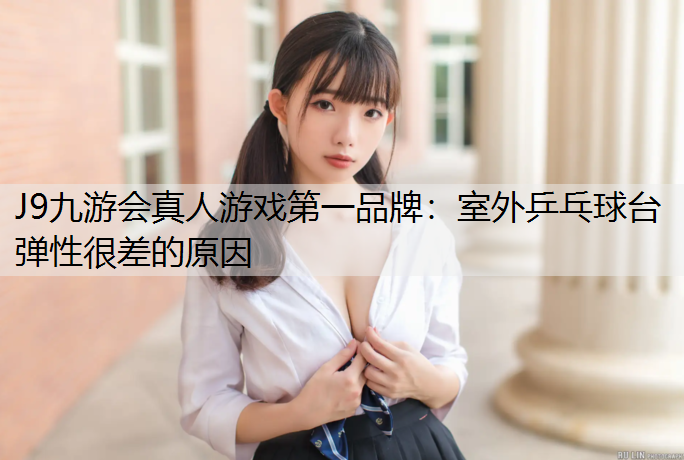 J9九游会真人游戏第一品牌：室外乒乓球台弹性很差的原因