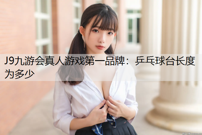 J9九游会真人游戏第一品牌：乒乓球台长度为多少